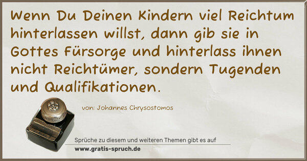 Spruch Visualisierung: Wenn Du Deinen Kindern viel Reichtum hinterlassen willst, dann gib sie in Gottes Fürsorge und hinterlass ihnen nicht Reichtümer, sondern Tugenden und Qualifikationen.