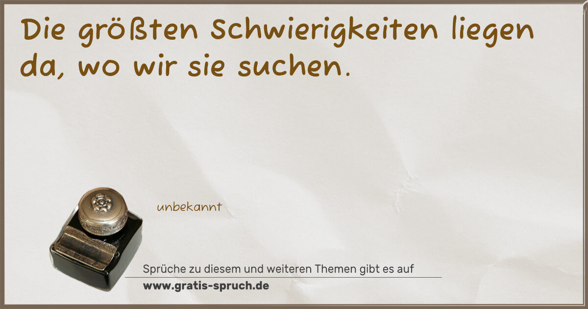 Spruchbild: Die größten Schwierigkeiten liegen da, wo wir sie suchen.
