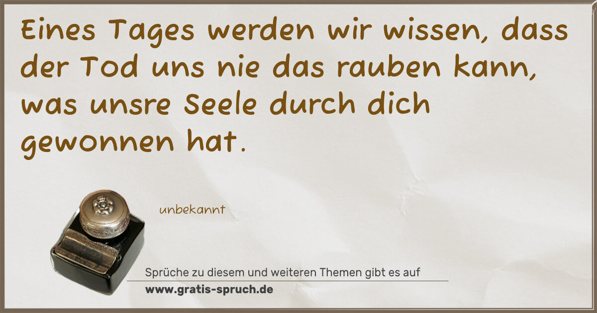 Spruchbild: Eines Tages werden wir wissen, dass der Tod uns nie das rauben kann, was unsre Seele dur …