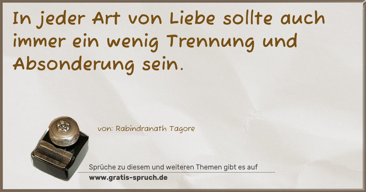 Spruchbild: In jeder Art von Liebe sollte auch immer ein wenig Trennung und Absonderung sein.
