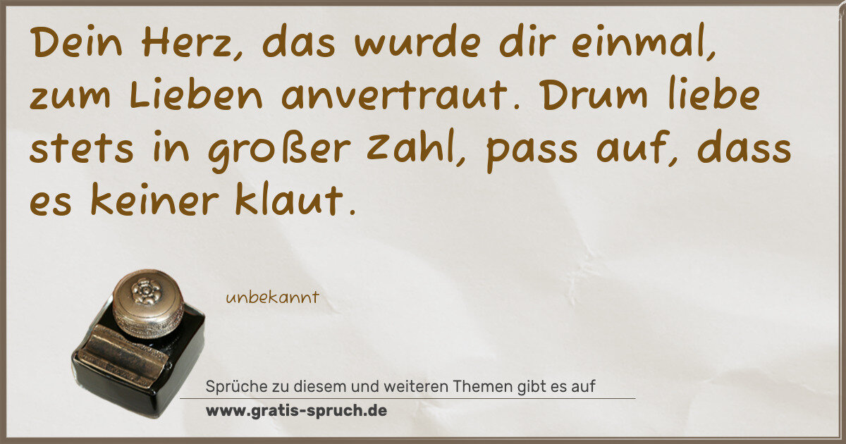 Spruchbild: Dein Herz, das wurde dir einmal, zum Lieben anvertraut. Drum liebe stets in großer Zahl, p …