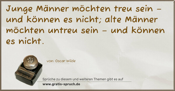 Spruch Visualisierung: Junge Männer möchten treu sein –
und können es nicht;
alte Männer möchten untreu sein –
und können es nicht.
