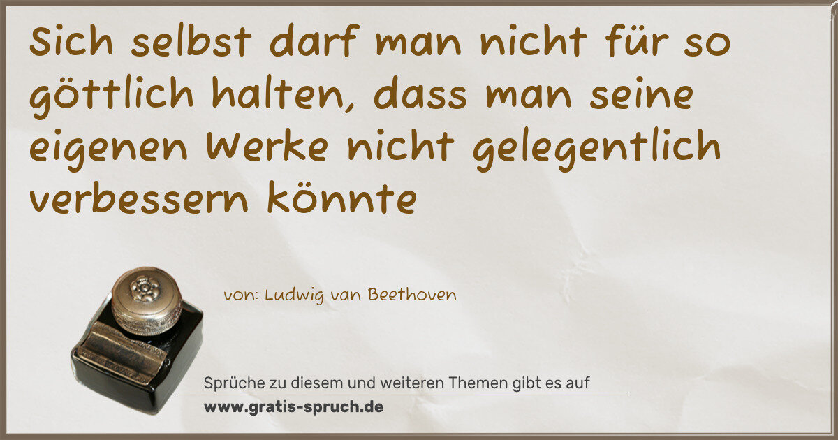 Spruchbild: Sich selbst darf man nicht für so göttlich halten, dass man seine eigenen Werke nicht gel …