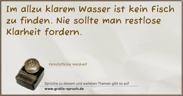 Spruch Visualisierung: Im allzu klarem Wasser ist kein Fisch zu finden.
Nie sollte man restlose Klarheit fordern.