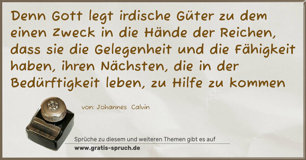 Spruch Visualisierung: Denn Gott legt irdische Güter zu dem einen Zweck in die Hände der Reichen, dass sie die Gelegenheit und die Fähigkeit haben, ihren Nächsten, die in der Bedürftigkeit leben, zu Hilfe zu kommen