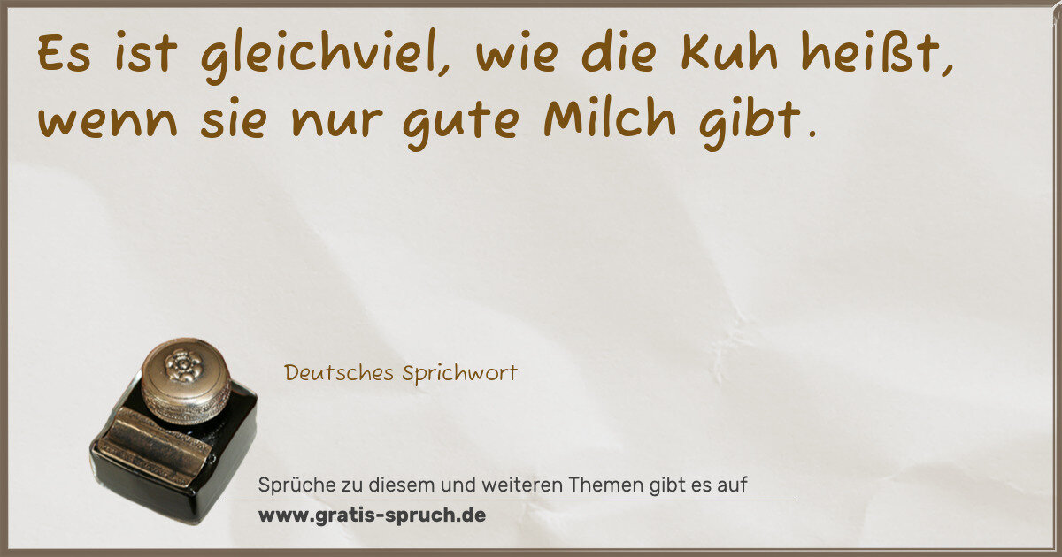 Spruchbild: Es ist gleichviel, wie die Kuh heißt, wenn sie nur gute Milch gibt.