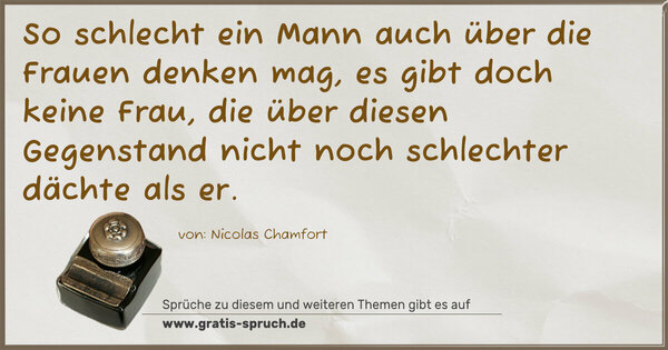 Spruch Visualisierung: So schlecht ein Mann auch über die Frauen denken mag,
es gibt doch keine Frau,
die über diesen Gegenstand nicht noch schlechter dächte als er.