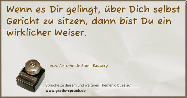 Spruch Visualisierung: Wenn es Dir gelingt, über Dich selbst Gericht zu sitzen,
dann bist Du ein wirklicher Weiser. 