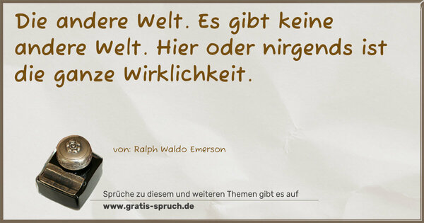 Spruch Visualisierung: Die andere Welt. Es gibt keine andere Welt.
Hier oder nirgends ist die ganze Wirklichkeit. 