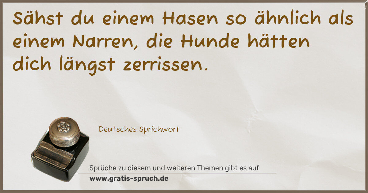Spruchbild: Sähst du einem Hasen so ähnlich als einem Narren, die Hunde hätten dich längst zerrissen.