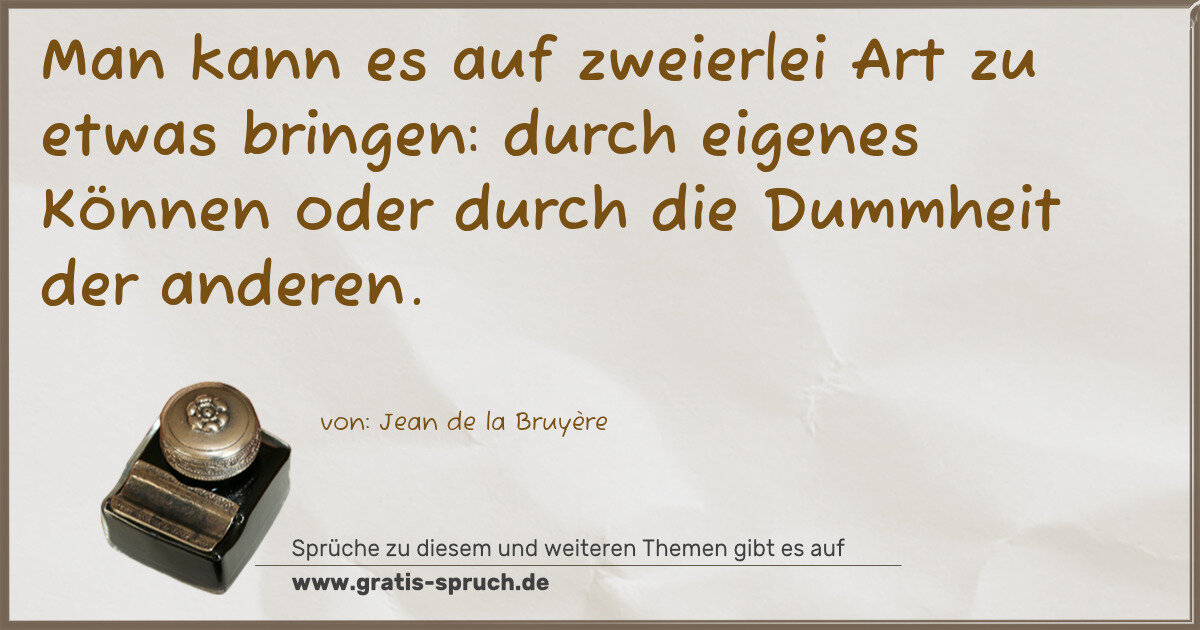 Spruchbild: Man kann es auf zweierlei Art zu etwas bringen: durch eigenes Können oder durch die Dummh …