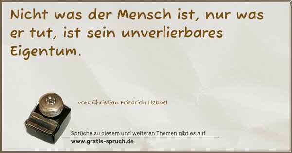 Spruch Visualisierung: Nicht was der Mensch ist, nur was er tut,
ist sein unverlierbares Eigentum.