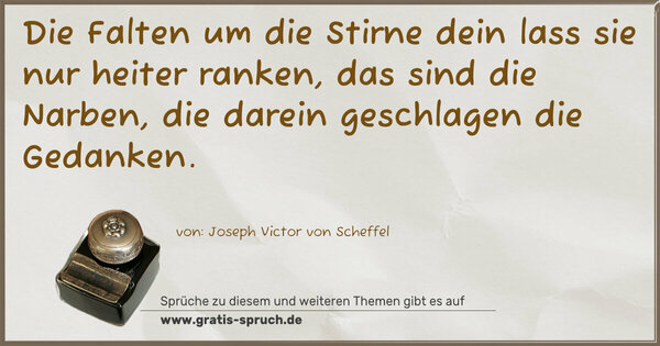 Spruch Visualisierung: Die Falten um die Stirne dein
lass sie nur heiter ranken,
das sind die Narben, die darein
geschlagen die Gedanken.