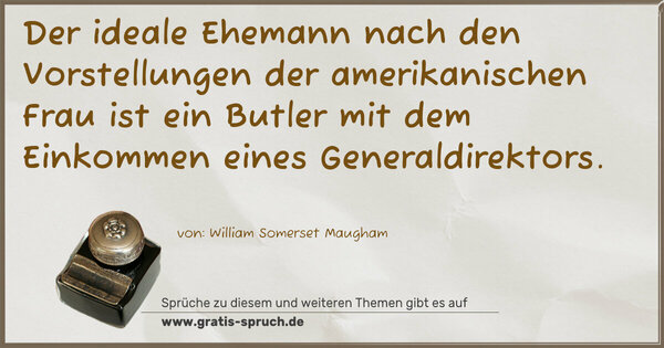 Spruch Visualisierung: Der ideale Ehemann nach den Vorstellungen der amerikanischen Frau ist ein Butler mit dem Einkommen eines Generaldirektors. 