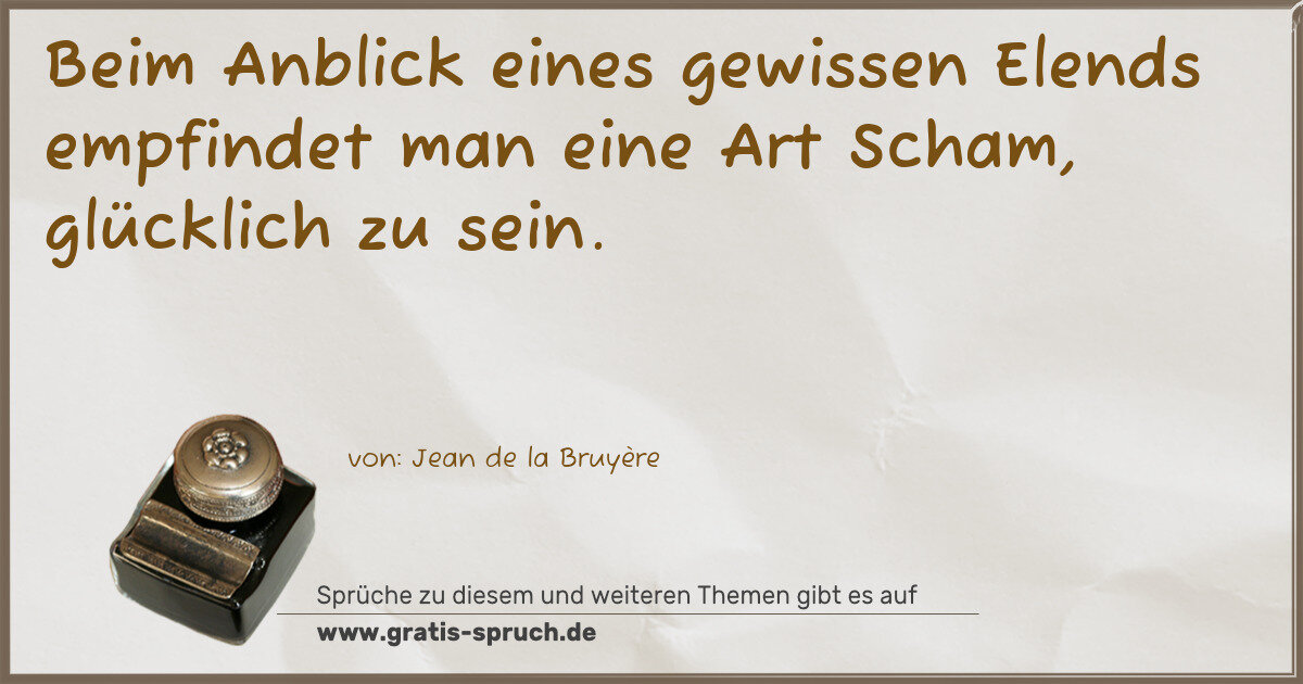 Spruchbild: Beim Anblick eines gewissen Elends empfindet man eine Art Scham, glücklich zu sein.