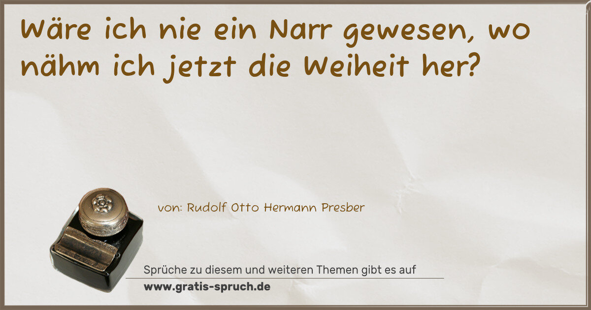 Spruchbild: Wäre ich nie ein Narr gewesen, wo nähm ich jetzt die Weiheit her?