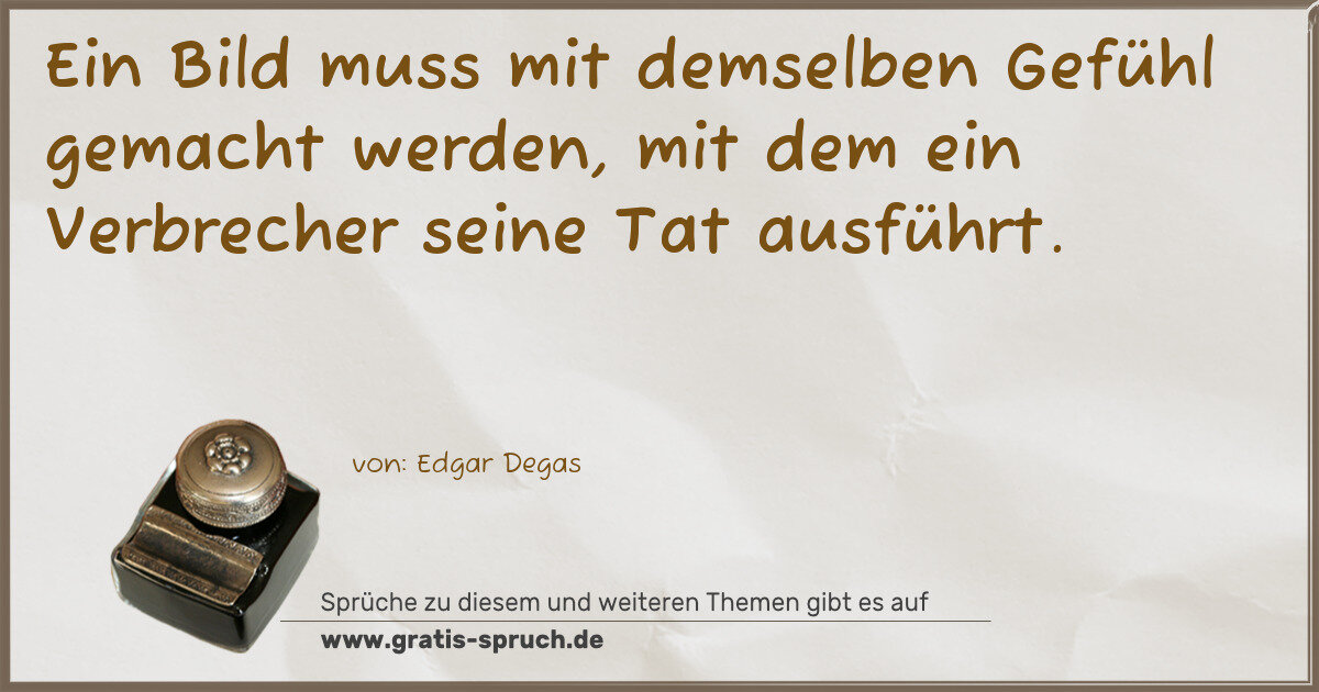 Spruchbild: Ein Bild muss mit demselben Gefühl gemacht werden, mit dem ein Verbrecher seine Tat ausfü …