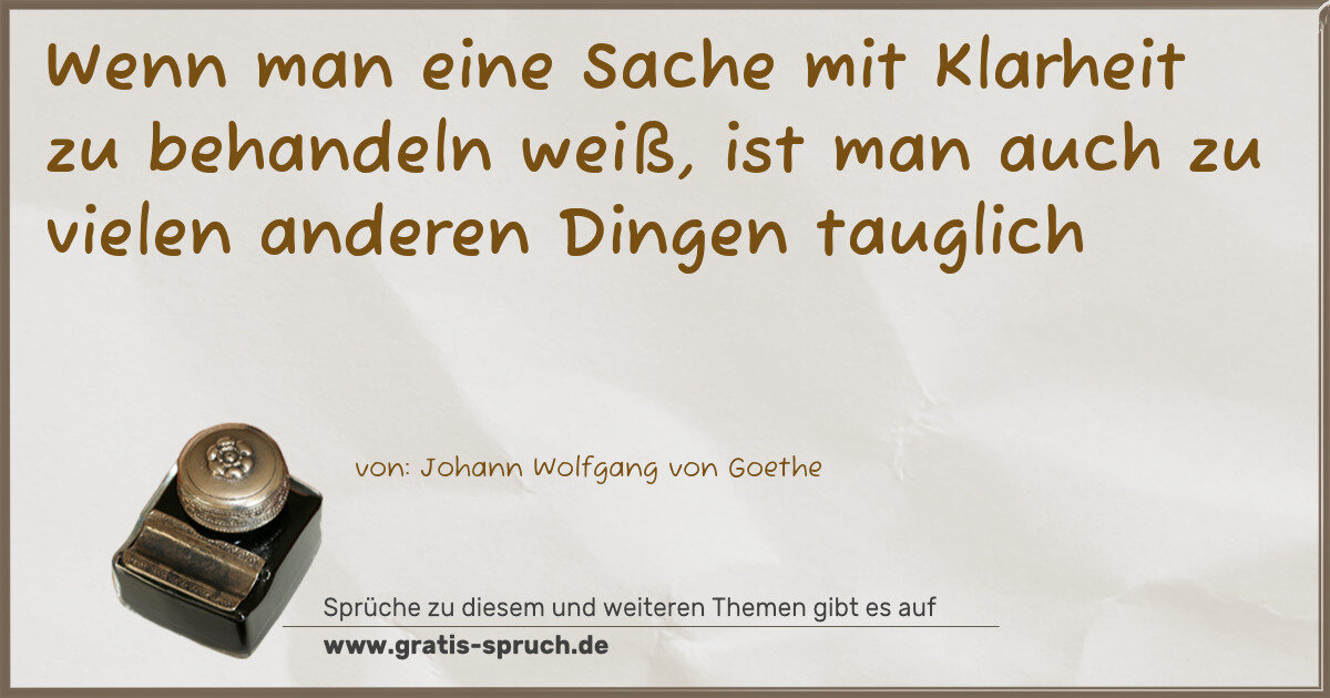 Spruchbild: Wenn man eine Sache mit Klarheit zu behandeln weiß, ist man auch zu vielen anderen Dingen …
