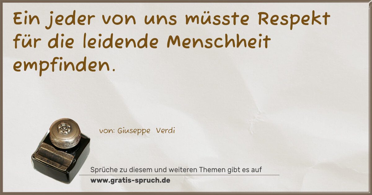 Spruchbild: Ein jeder von uns müsste Respekt für die leidende Menschheit empfinden.