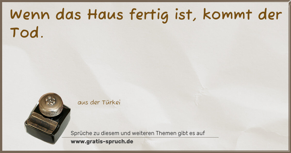 Spruchbild: Wenn das Haus fertig ist, kommt der Tod.