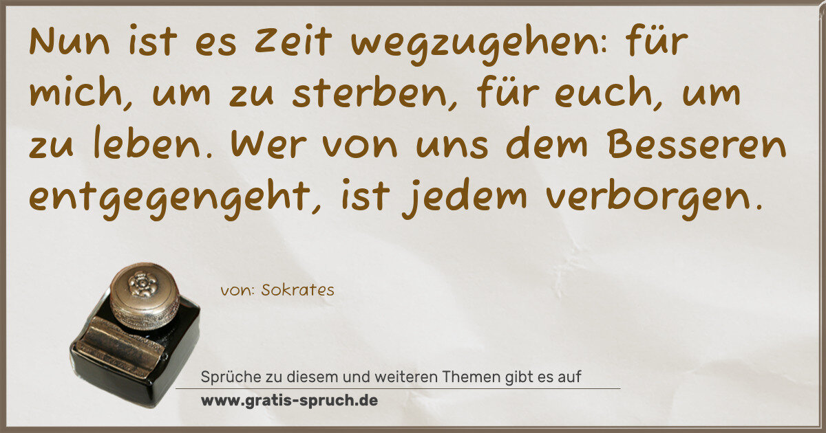 Spruchbild: Nun ist es Zeit wegzugehen: für mich, um zu sterben, für euch, um zu leben. Wer von uns de …