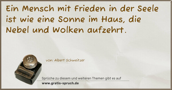 Spruch Visualisierung: Ein Mensch mit Frieden in der Seele
ist wie eine Sonne im Haus,
die Nebel und Wolken aufzehrt. 