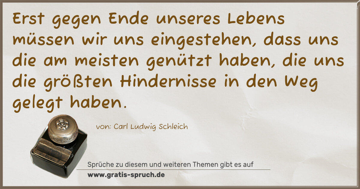 Spruchbild: Erst gegen Ende unseres Lebens müssen wir uns eingestehen, dass uns die am meisten genütz …