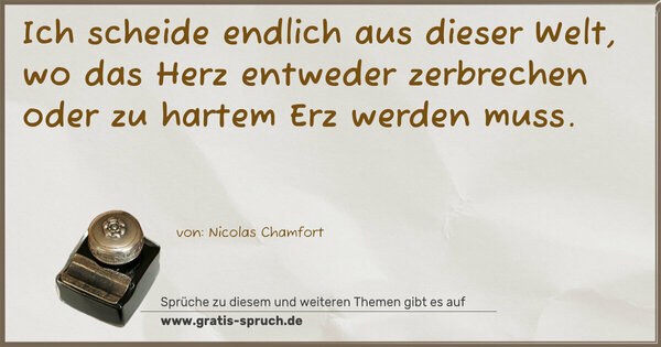 Spruch Visualisierung: Ich scheide endlich aus dieser Welt,
wo das Herz entweder zerbrechen
oder zu hartem Erz werden muss.
