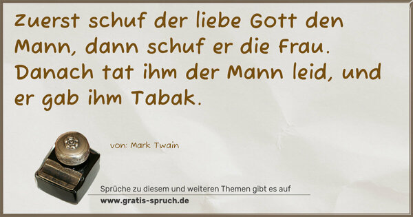 Spruch Visualisierung: Zuerst schuf der liebe Gott den Mann,
dann schuf er die Frau.
Danach tat ihm der Mann leid, und er gab ihm Tabak.