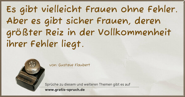 Spruch Visualisierung: Es gibt vielleicht Frauen ohne Fehler.
Aber es gibt sicher Frauen, deren größter Reiz in der Vollkommenheit ihrer Fehler liegt. 