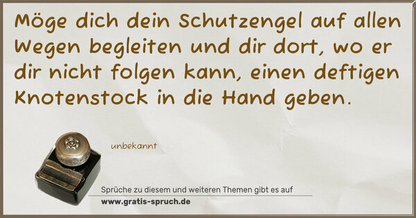 Spruch Visualisierung: Möge dich dein Schutzengel auf allen Wegen begleiten
und dir dort, wo er dir nicht folgen kann,
einen deftigen Knotenstock in die Hand geben.