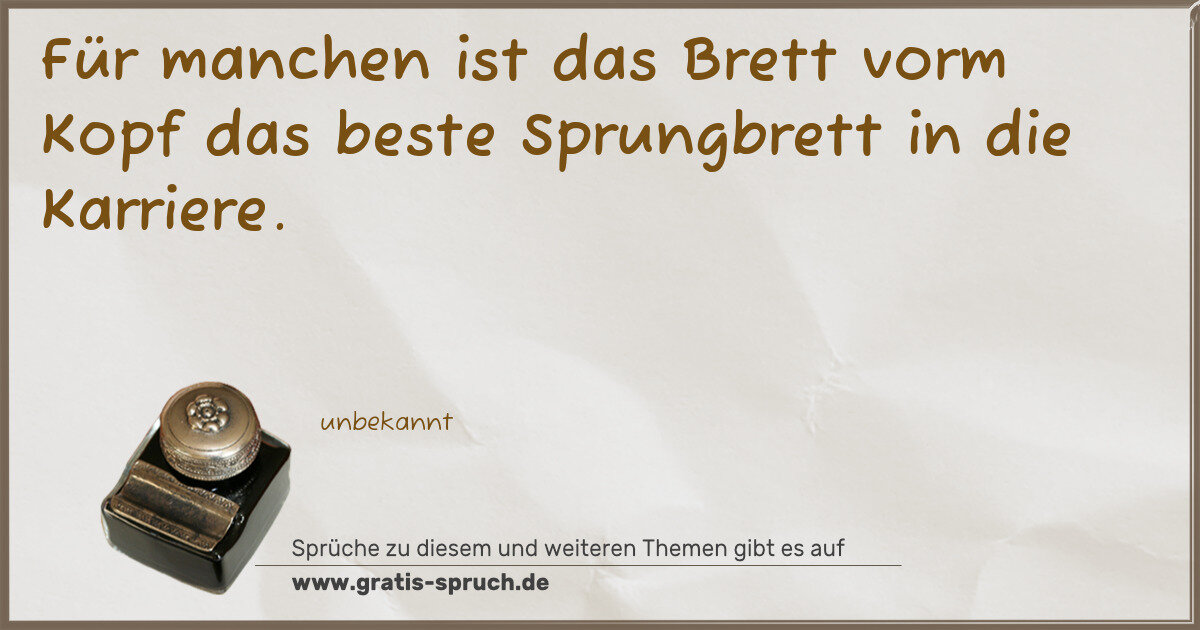 Spruchbild: Für manchen ist das Brett vorm Kopf das beste Sprungbrett in die Karriere.