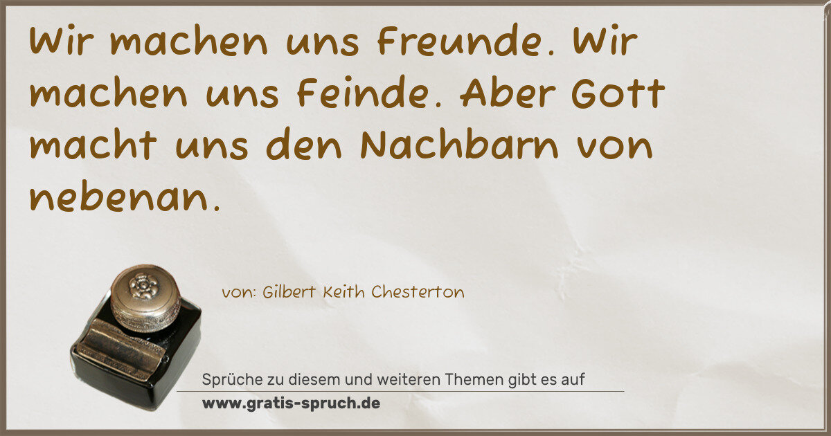 Spruchbild: Wir machen uns Freunde. Wir machen uns Feinde. Aber Gott macht uns den Nachbarn von nebena …
