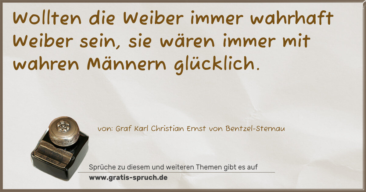 Spruchbild: Wollten die Weiber immer wahrhaft Weiber sein, sie wären immer mit wahren Männern glückli …