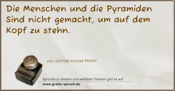 Spruch Visualisierung: Die Menschen und die Pyramiden Sind nicht gemacht,
um auf dem Kopf zu stehn.