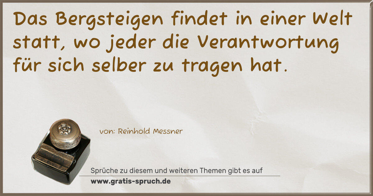 Spruchbild: Das Bergsteigen findet in einer Welt statt, wo jeder die Verantwortung für sich selber zu …