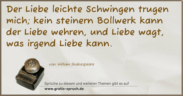 Spruch Visualisierung: Der Liebe leichte Schwingen trugen mich;
kein steinern Bollwerk kann der Liebe wehren,
und Liebe wagt, was irgend Liebe kann.
