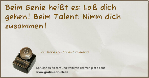 Spruch Visualisierung: Beim Genie heißt es: Laß dich gehen!
Beim Talent: Nimm dich zusammen!