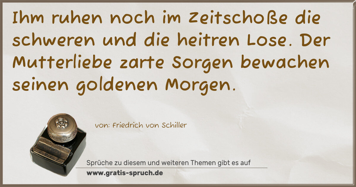 Spruchbild: Ihm ruhen noch im Zeitschoße die schweren und die heitren Lose. Der Mutterliebe zarte Sorg …