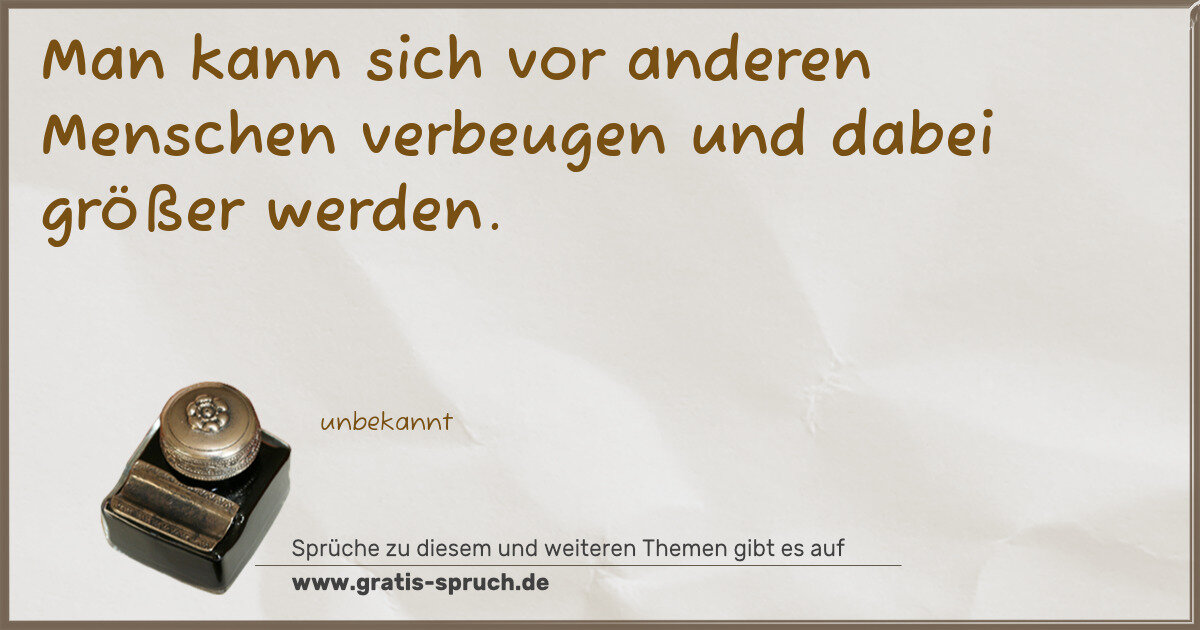 Spruchbild: Man kann sich vor anderen Menschen verbeugen und dabei größer werden.