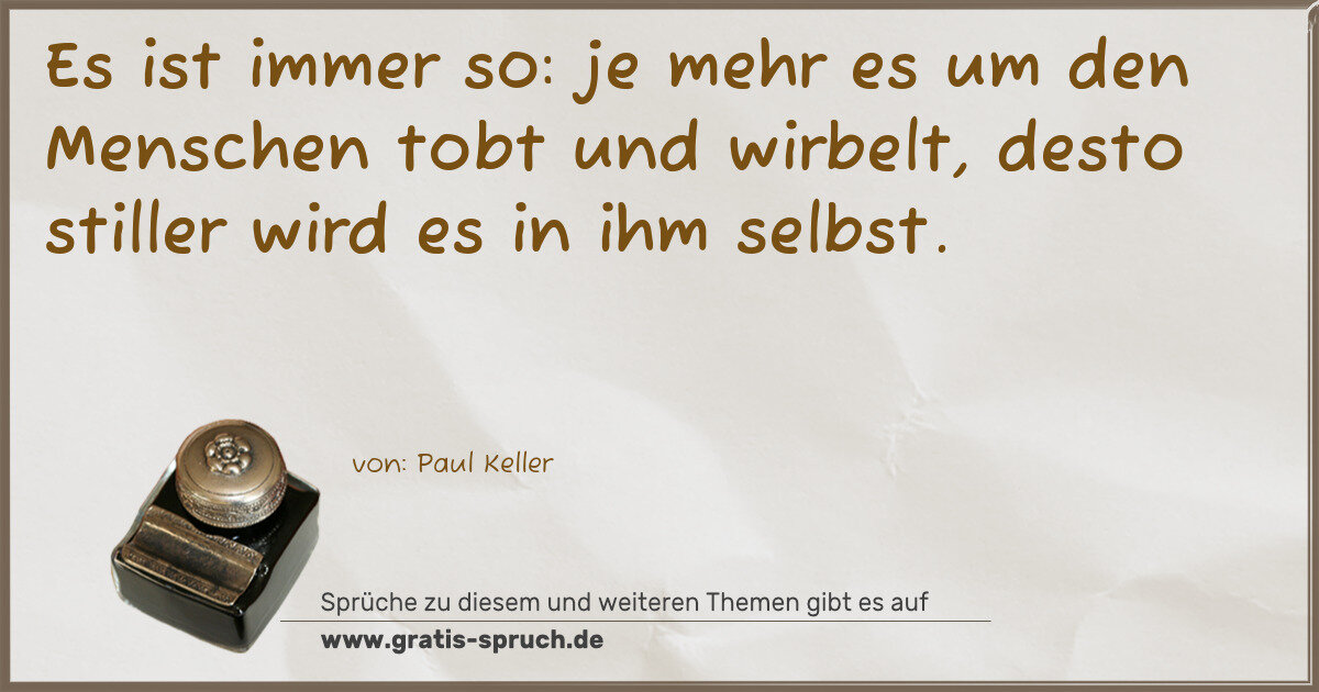 Spruchbild: Es ist immer so: je mehr es um den Menschen tobt und wirbelt, desto stiller wird es in ihm …