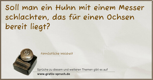 Spruch Visualisierung: Soll man ein Huhn mit einem Messer schlachten,
das für einen Ochsen bereit liegt?