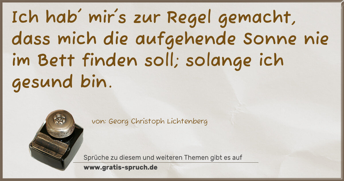 Spruchbild: Ich hab' mir's zur Regel gemacht, dass mich die aufgehende Sonne nie im Bett finden soll; …