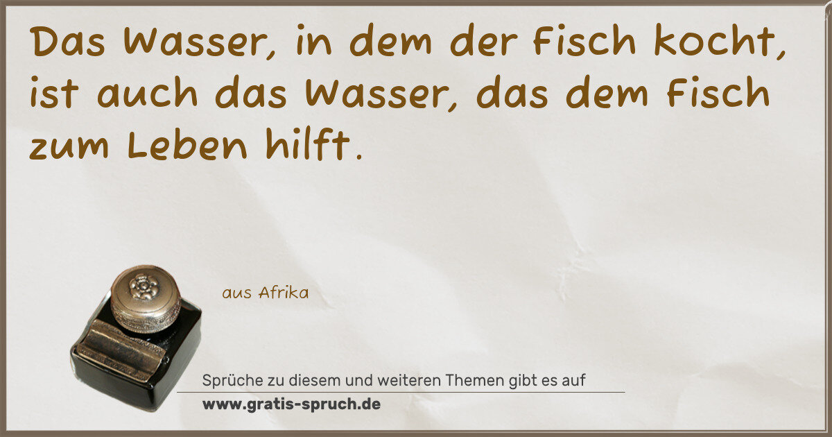 Spruchbild: Das Wasser, in dem der Fisch kocht, ist auch das Wasser, das dem Fisch zum Leben hilft.