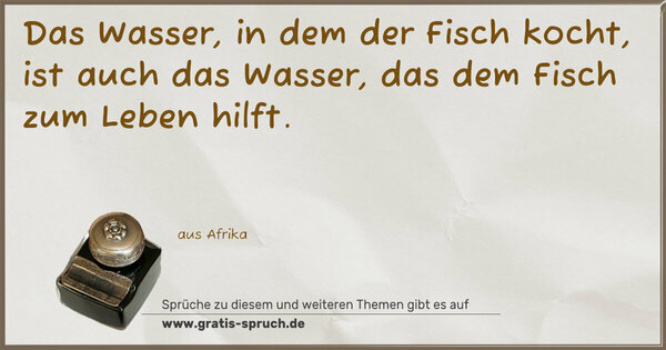 Spruch Visualisierung: Das Wasser, in dem der Fisch kocht,
ist auch das Wasser,
das dem Fisch zum Leben hilft.