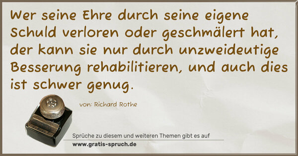 Spruch Visualisierung: Wer seine Ehre durch seine eigene Schuld verloren oder geschmälert hat, der kann sie nur durch unzweideutige Besserung rehabilitieren, und auch dies ist schwer genug.