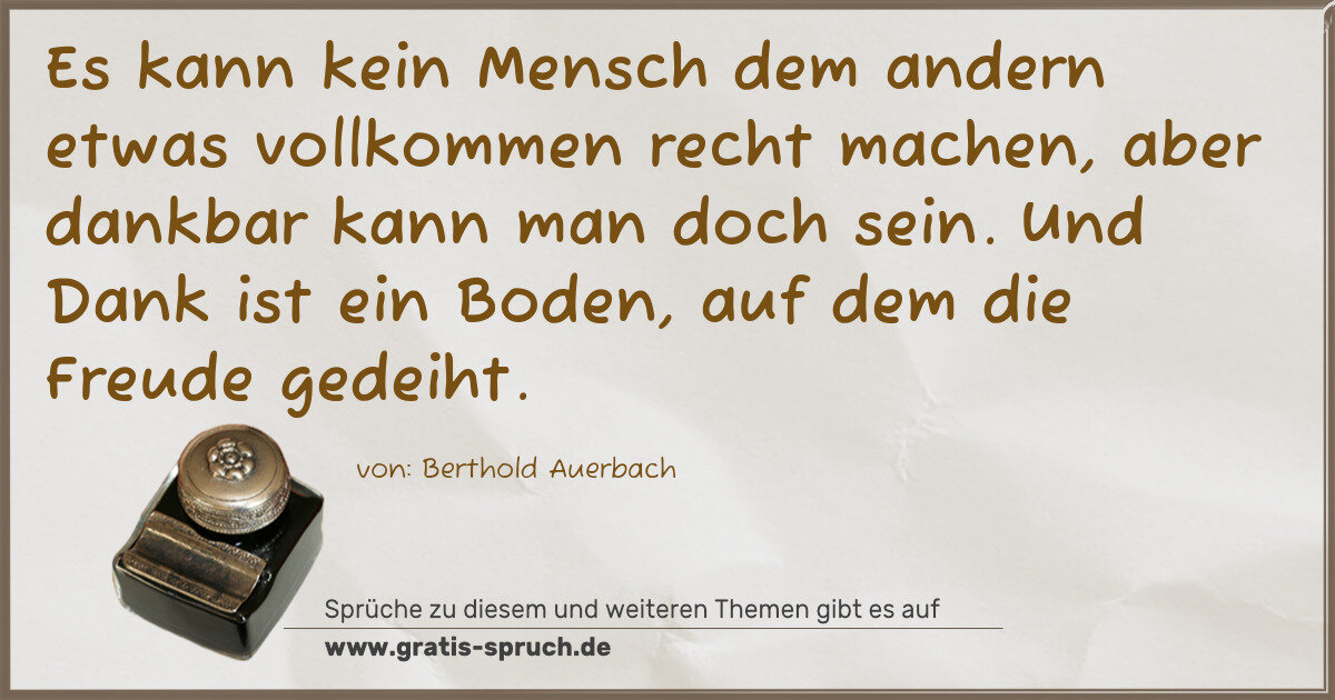 Spruchbild: Es kann kein Mensch dem andern etwas vollkommen recht machen, aber dankbar kann man doch s …