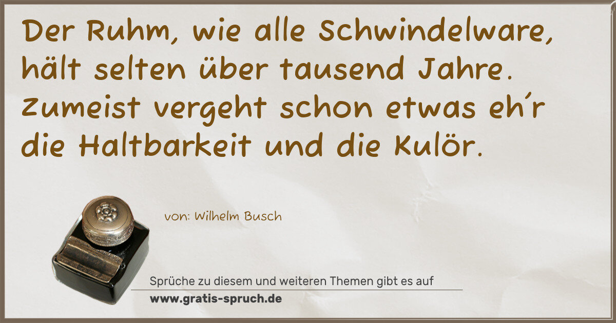 Spruchbild: Der Ruhm, wie alle Schwindelware, hält selten über tausend Jahre. Zumeist vergeht schon et …