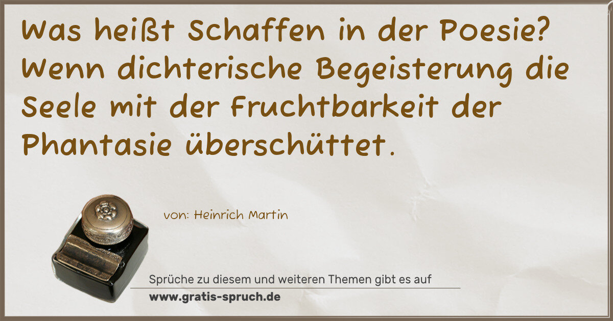 Spruchbild: Was heißt Schaffen in der Poesie? Wenn dichterische Begeisterung die Seele mit der Frucht …