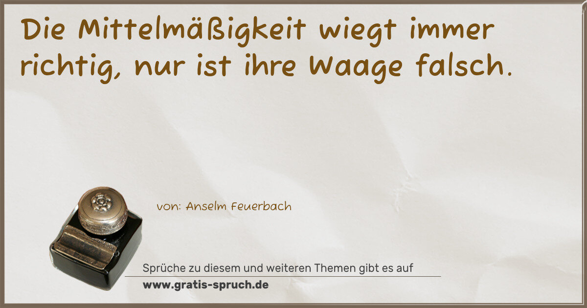 Spruchbild: Die Mittelmäßigkeit wiegt immer richtig, nur ist ihre Waage falsch.